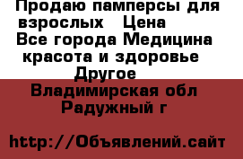 Продаю памперсы для взрослых › Цена ­ 700 - Все города Медицина, красота и здоровье » Другое   . Владимирская обл.,Радужный г.